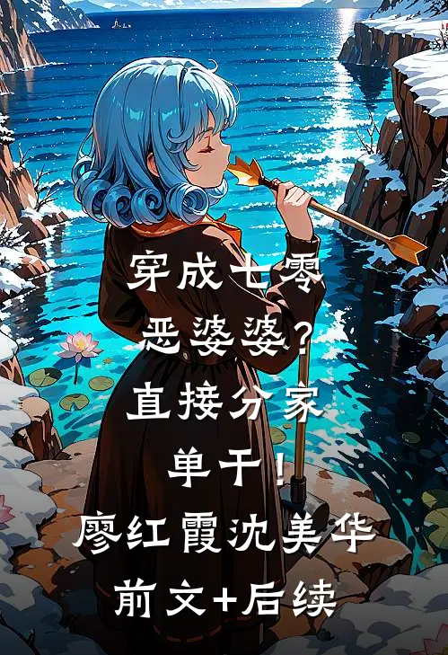穿成七零恶婆婆？直接分家单干！廖红霞沈美华:前文+后续