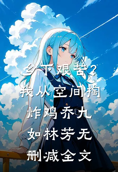 乡下艰苦？我从空间掏炸鸡乔九如林芳无删减全文