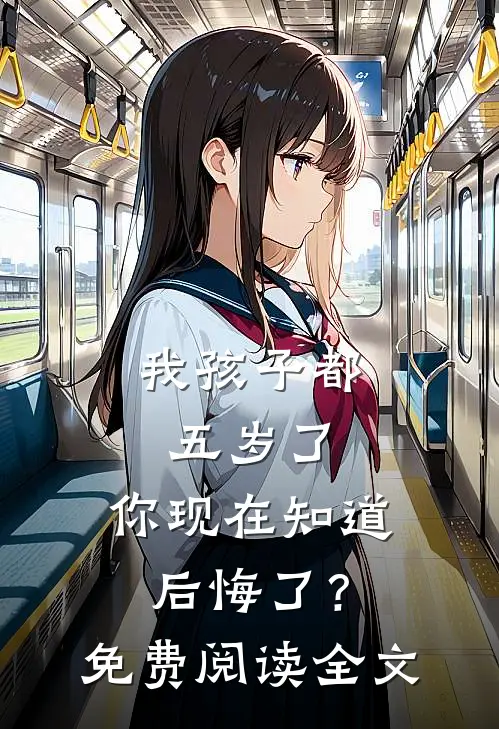我孩子都五岁了，你现在知道后悔了？免费阅读全文