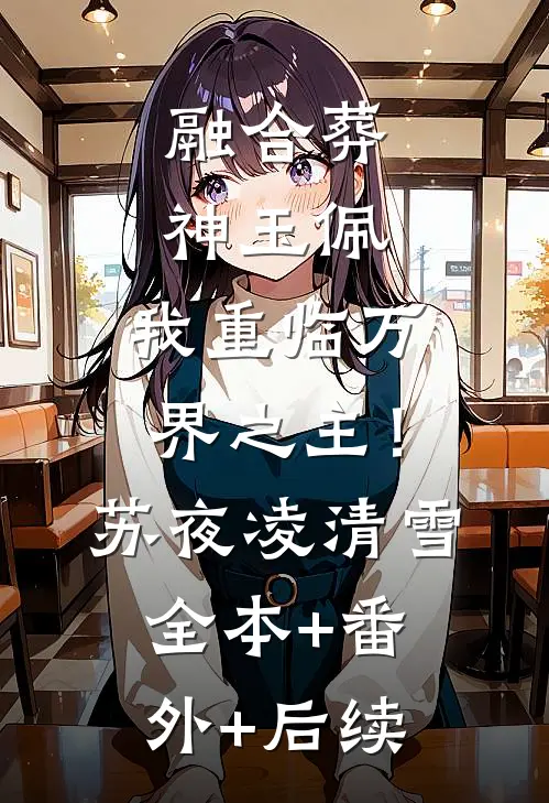 融合葬神玉佩，我重临万界之主！苏夜凌清雪全本+番外+后续