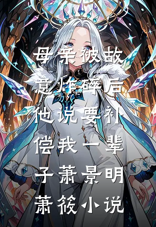 母亲被故意炸碎后，他说要补偿我一辈子萧景明萧筱小说