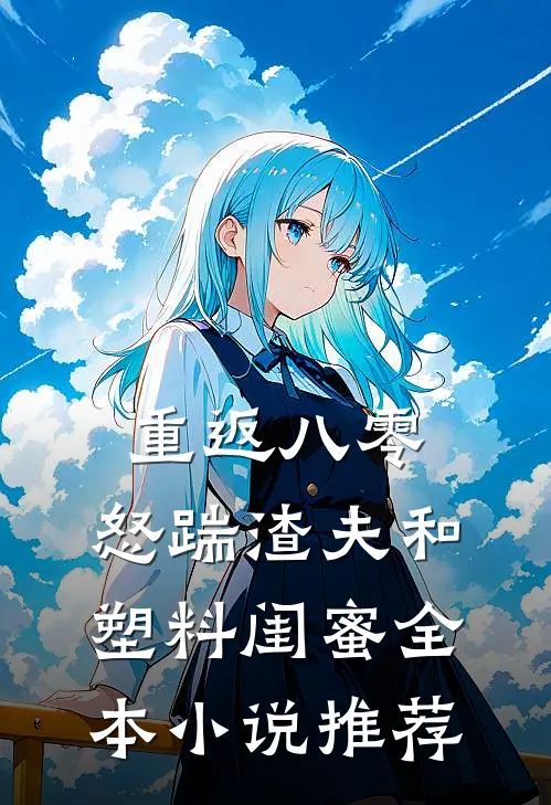 重返八零，怒踹渣夫和塑料闺蜜全本小说推荐