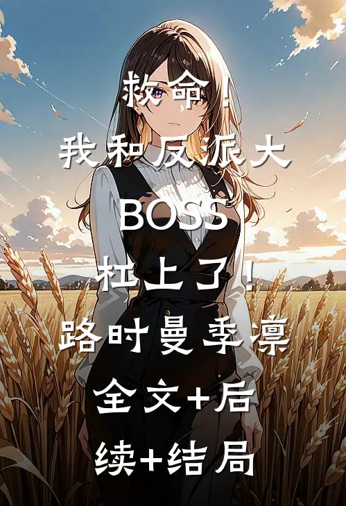 救命！我和反派大BOSS杠上了！路时曼季凛:全文+后续+结局