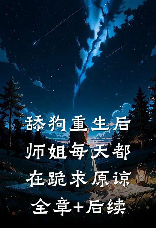 舔狗重生后，师姐每天都在跪求原谅:全章+后续