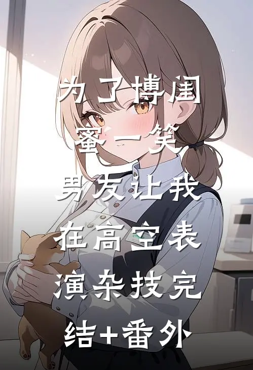 为了博闺蜜一笑，男友让我在高空表演杂技完结+番外