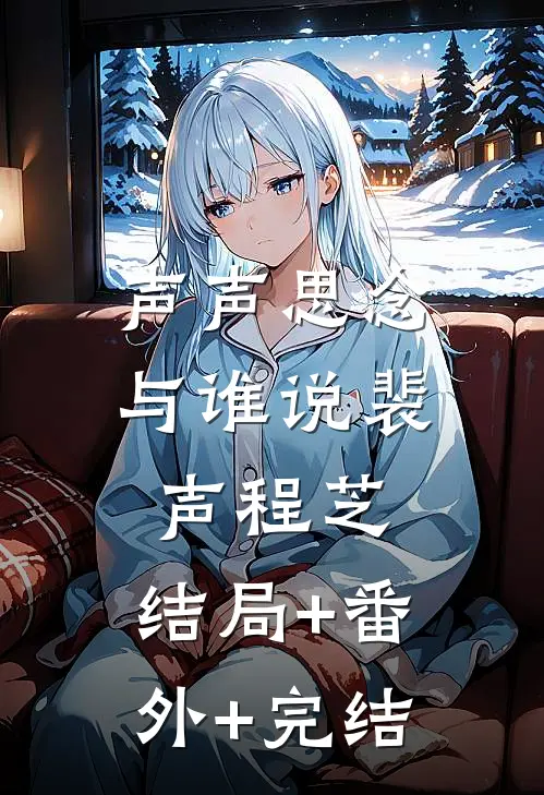 声声思念与谁说裴声程芝:结局+番外+完结