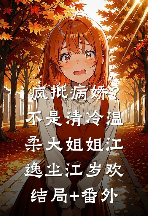 疯批病娇？不，是清冷温柔大姐姐江逸尘江岁欢结局+番外