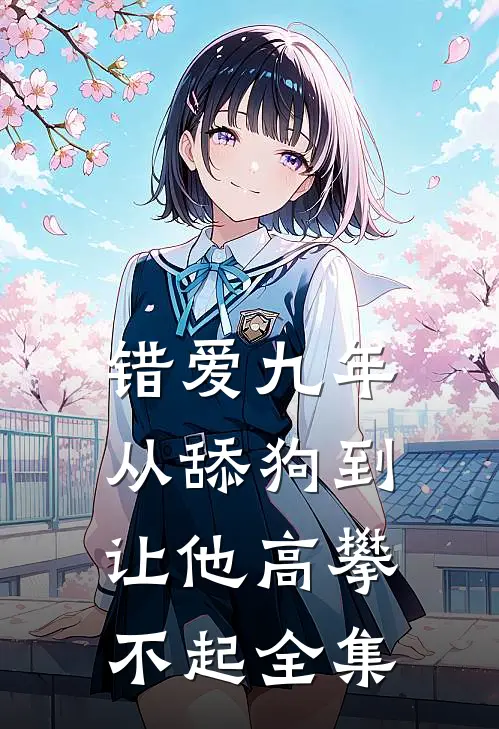 错爱九年：从舔狗到让他高攀不起全集