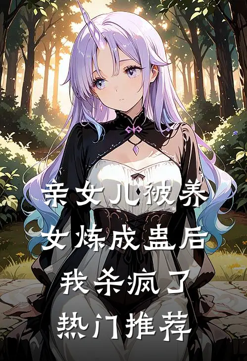 亲女儿被养女炼成蛊后，我杀疯了热门推荐