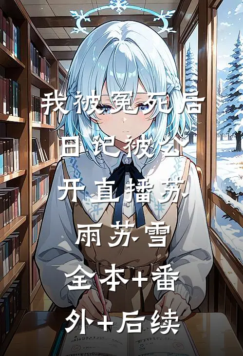 我被冤死后，日记被公开直播苏雨苏雪:全本+番外+后续