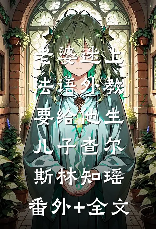 老婆迷上法语外教，要给他生儿子查尔斯林知瑶:(番外)+(全文)
