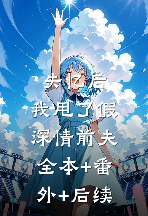 失忆后，我甩了假深情前夫全本+番外+后续