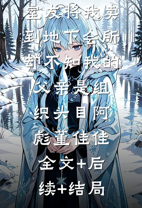 室友将我卖到地下会所，却不知我的父亲是组织头目阿彪董佳佳:全文+后续+结局