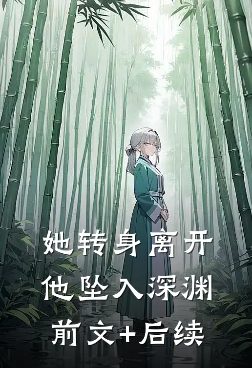 她转身离开，他坠入深渊前文+后续