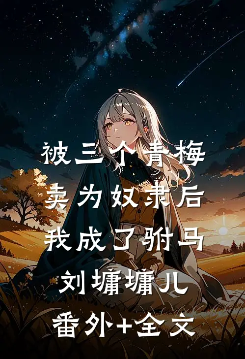 被三个青梅卖为奴隶后，我成了驸马刘墉墉儿:(番外)+(全文)