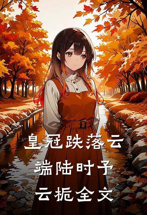 皇冠跌落云端陆时予云栀全文