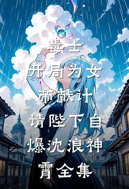 毒士：开局为女帝献计，请陛下自爆沈浪神霄全集