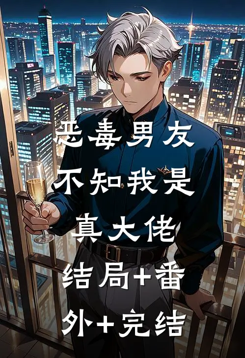 恶毒男友不知我是真大佬:结局+番外+完结
