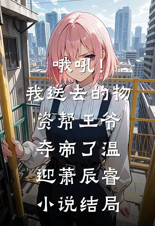 哦吼！我送去的物资帮王爷夺帝了温迎萧辰睿小说结局