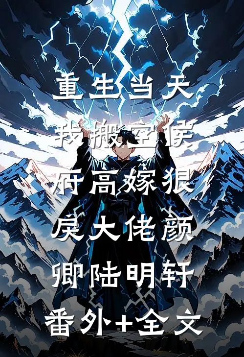 重生当天，我搬空侯府高嫁狠戾大佬颜卿陆明轩:(番外)+(全文)
