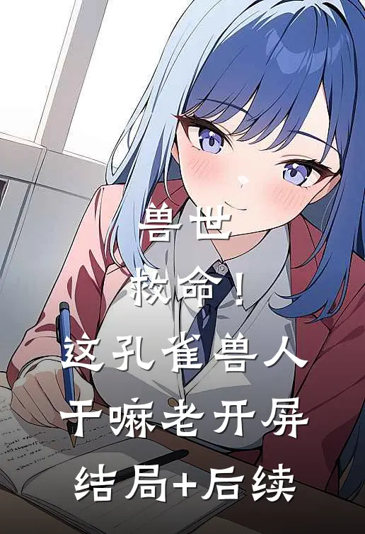 兽世：救命！这孔雀兽人干嘛老开屏结局+后续