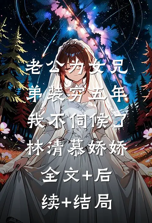 老公为女兄弟装穷五年，我不伺候了林清慕娇娇全文+后续+结局