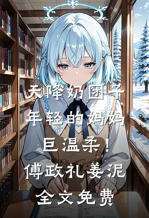 天降奶团子，年轻的妈妈巨温柔！傅政礼姜泥全文免费