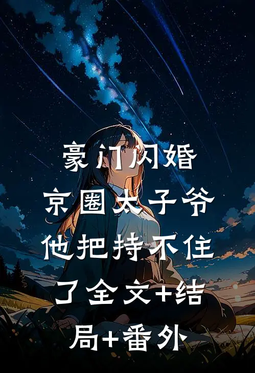 豪门闪婚，京圈太子爷他把持不住了全文+结局+番外