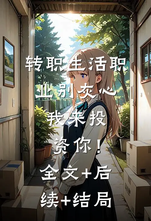 转职生活职业别灰心，我来投资你！全文+后续+结局