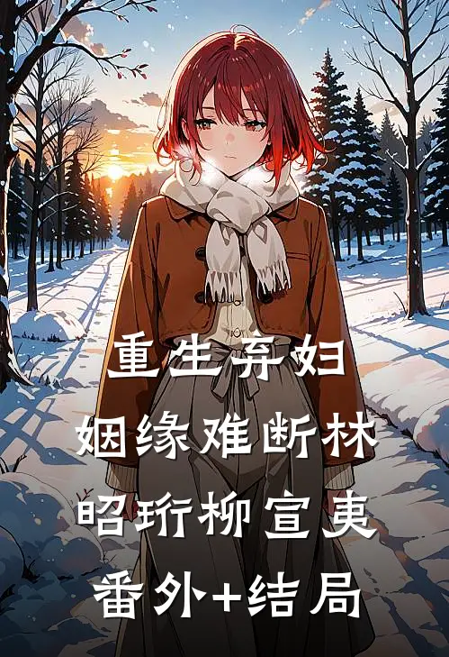 重生弃妇，姻缘难断林昭珩柳宣夷(番外)+(结局)
