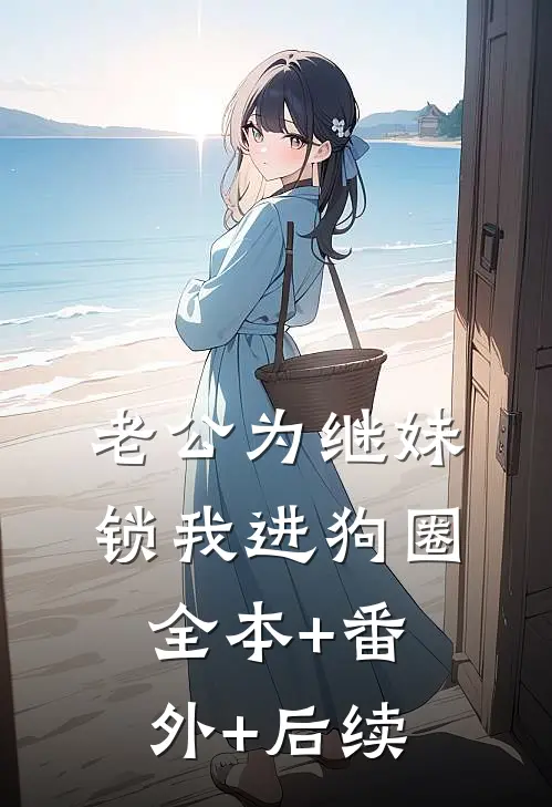 老公为继妹锁我进狗圈全本+番外+后续
