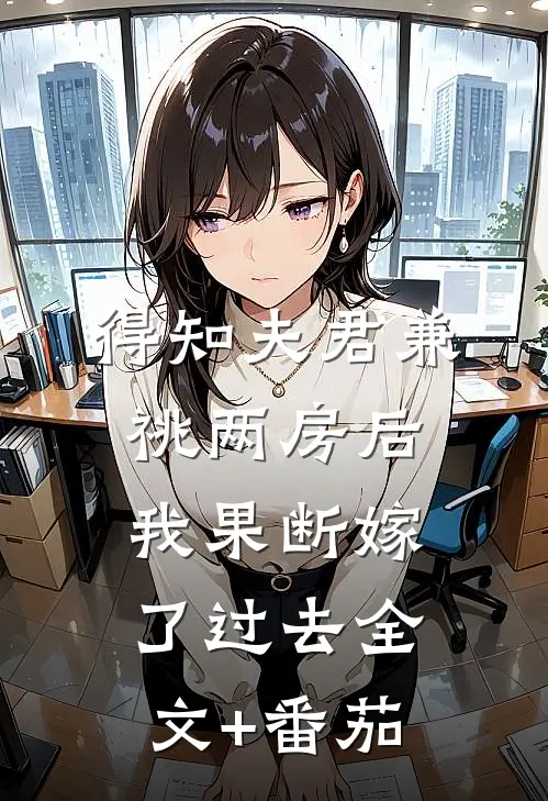 得知夫君兼祧两房后，我果断嫁了过去全文+番茄