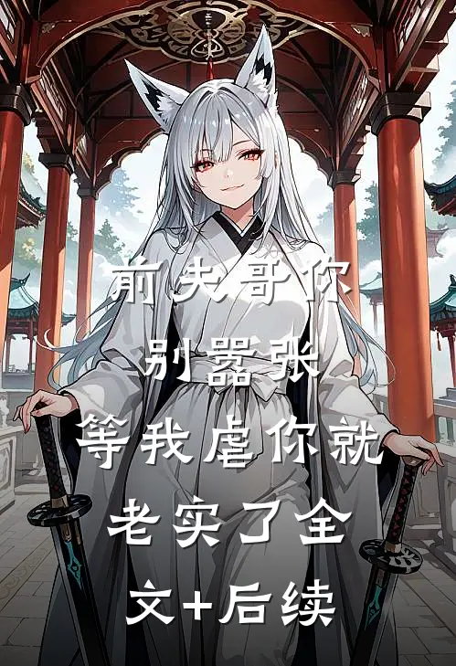 前夫哥你别嚣张，等我虐你就老实了全文+后续