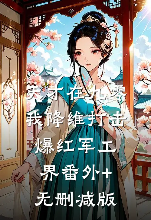 天才在九零：我降维打击爆红军工界番外+无删减版