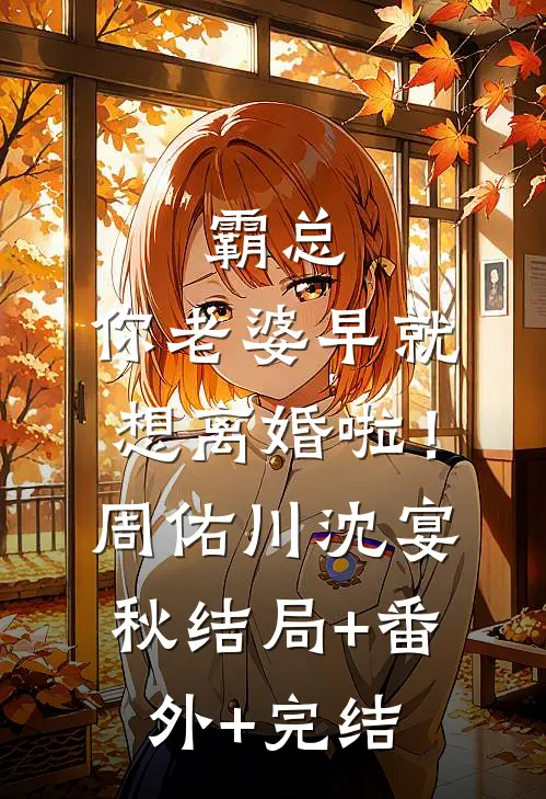 霸总，你老婆早就想离婚啦！周佑川沈宴秋:结局+番外+完结