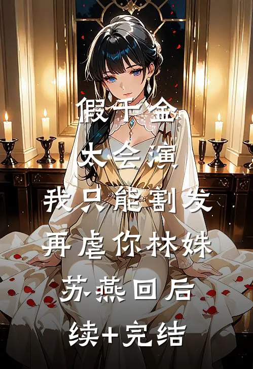 假千金太会演，我只能割发再虐你林姝苏燕回后续+完结