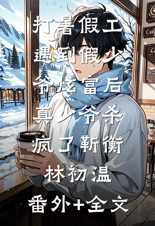 打暑假工遇到假少爷炫富后，真少爷杀疯了靳衡林初温:(番外)+(全文)