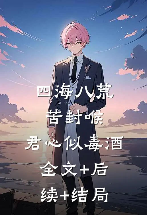 四海八荒苦封喉，君心似毒酒:全文+后续+结局