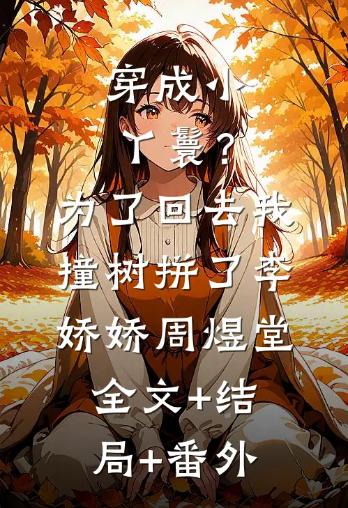 穿成小丫鬟？为了回去我撞树拼了李娇娇周煜堂:全文+结局+番外