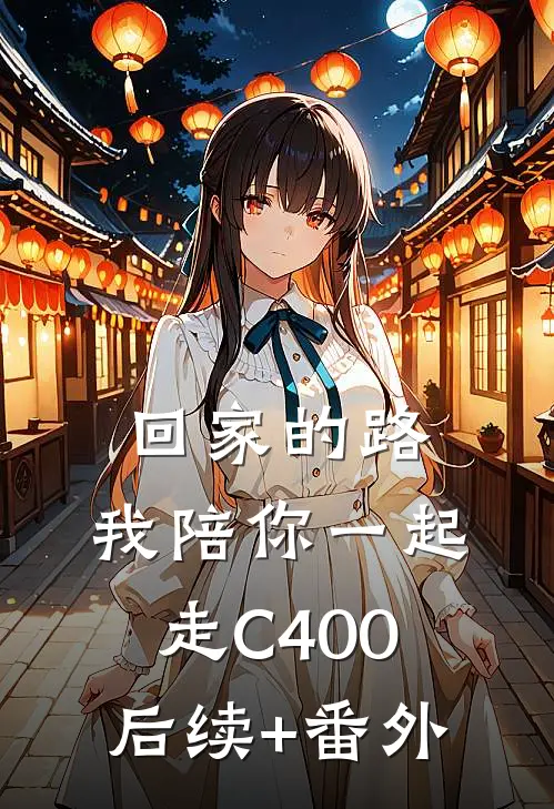 回家的路，我陪你一起走C400后续+番外