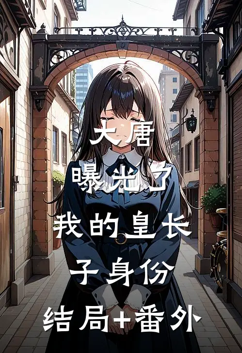 大唐：曝光了，我的皇长子身份:结局+番外
