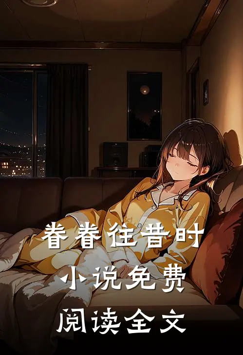 眷眷往昔时小说免费阅读全文