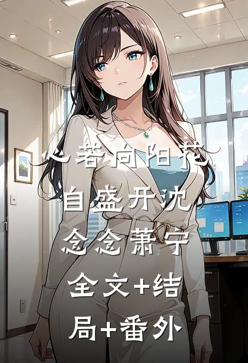 心若向阳花自盛开沈念念萧宁:全文+结局+番外