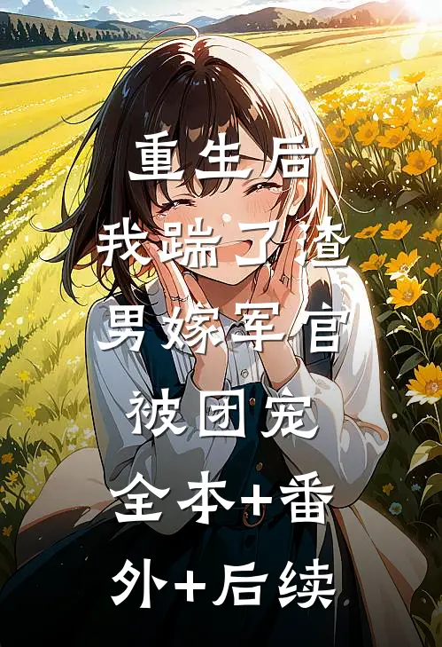 重生后，我踹了渣男嫁军官被团宠:全本+番外+后续
