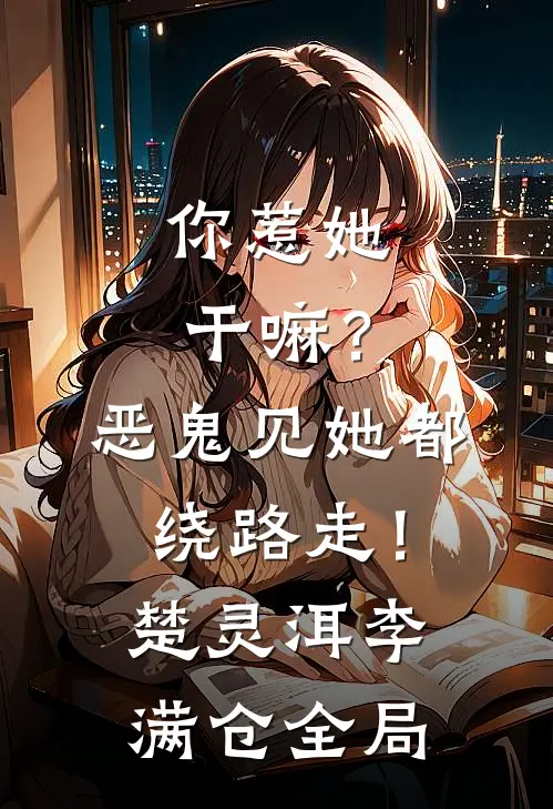 你惹她干嘛？恶鬼见她都绕路走！楚灵洱李满仓全局