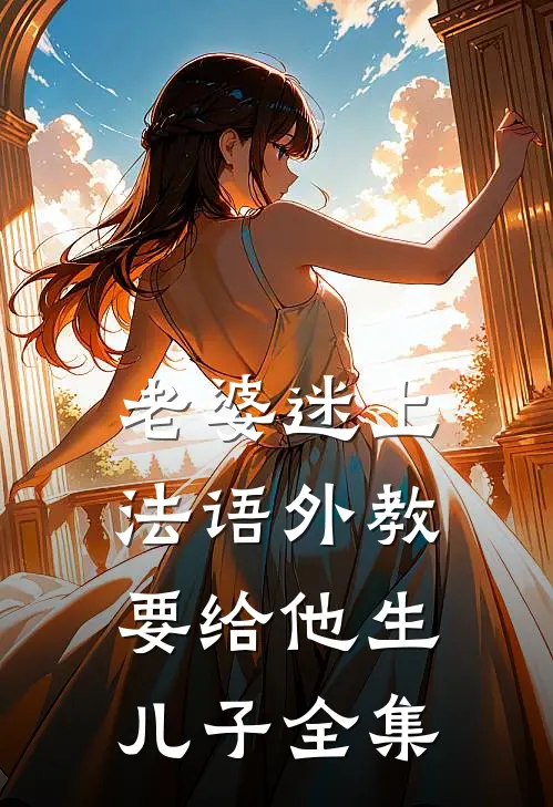 老婆迷上法语外教，要给他生儿子全集