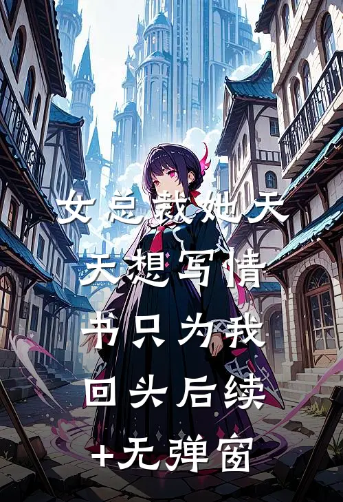女总裁她天天想写情书只为我回头后续+无弹窗