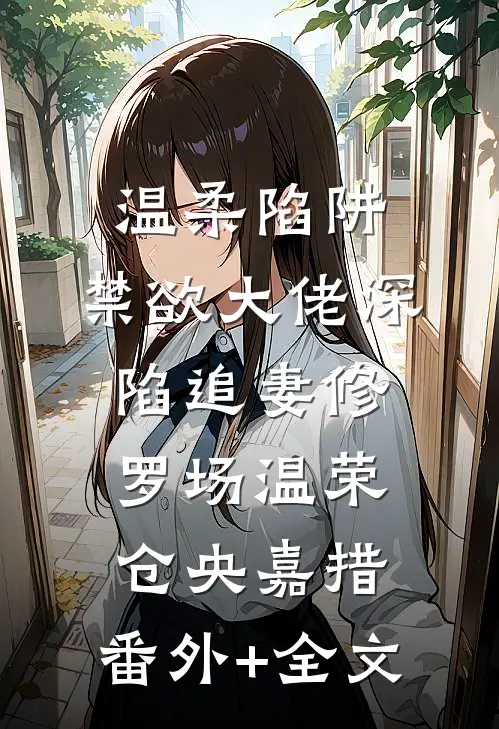 温柔陷阱：禁欲大佬深陷追妻修罗场温荣仓央嘉措:(番外)+(全文)