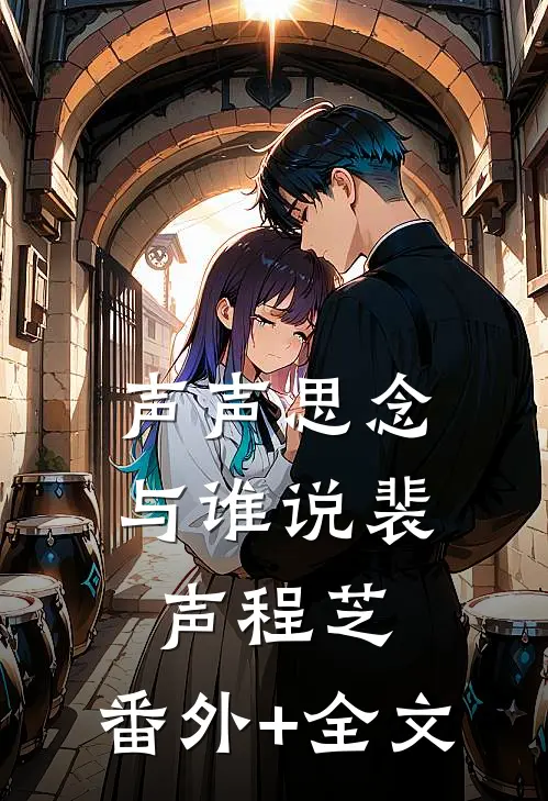 声声思念与谁说裴声程芝:(番外)+(全文)