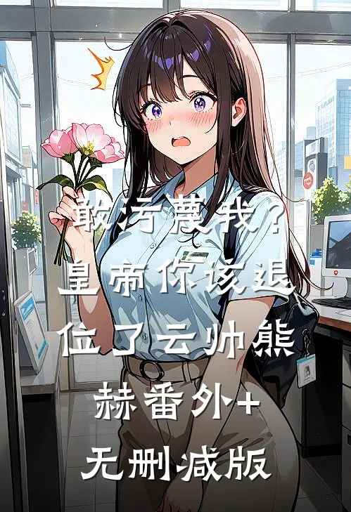 敢污蔑我？皇帝你该退位了云帅熊赫:番外+无删减版